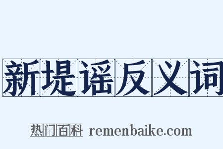 新堤谣反义词是什么意思的图片